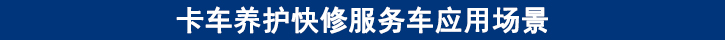 卡車養(yǎng)護快修服務車應用場景