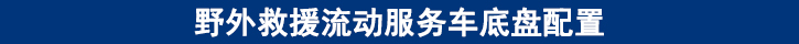 野外救援流動(dòng)服務(wù)車底盤配置.jpg